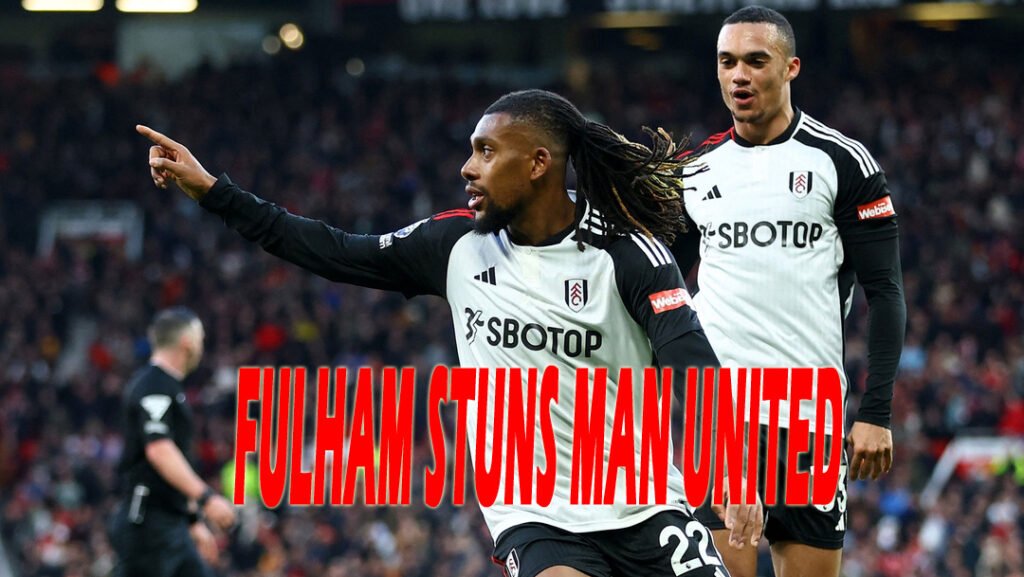 Fulham Stuns Manchester United at Old Trafford (2-1): Alex Iwobi's Heroics Seal Historic Win